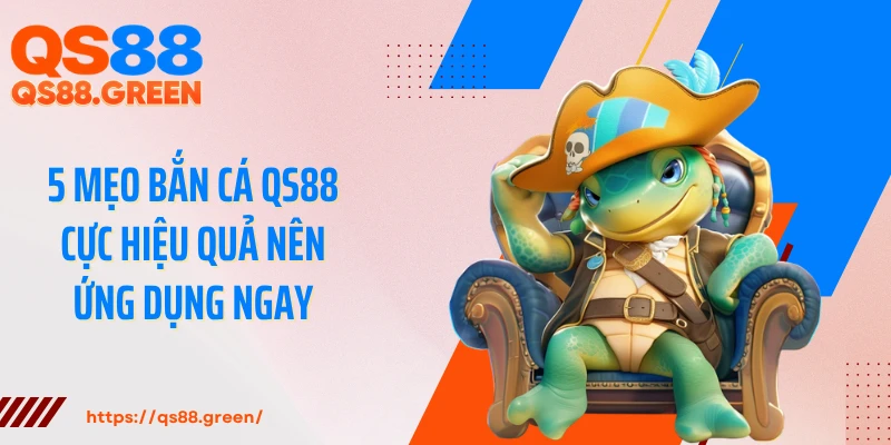 5 mẹo bắn cá QS88 cực hiệu quả nên ứng dụng ngay