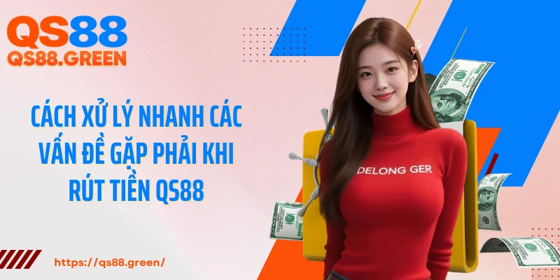 Cách xử lý nhanh các vấn đề gặp phải khi rút tiền QS88