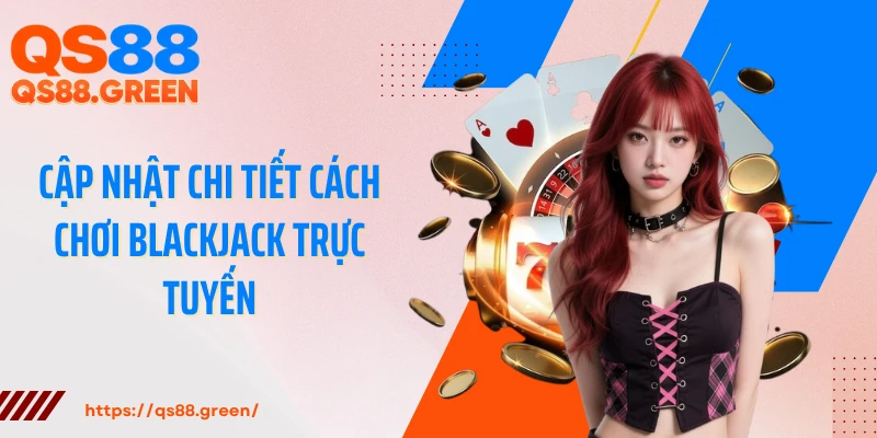 Cập nhật chi tiết cách chơi Blackjack trực tuyến