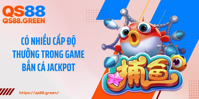 Có nhiều cấp độ thưởng trong game bắn cá Jackpot