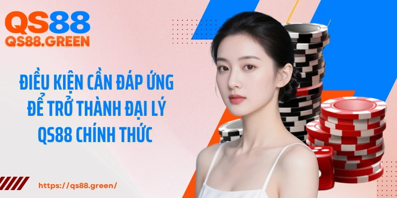 Điều kiện cần đáp ứng để trở thành đại lý QS88 chính thức