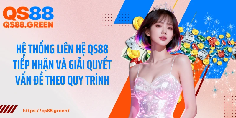 Hệ thống liên hệ QS88 tiếp nhận và giải quyết vấn đề theo quy trình