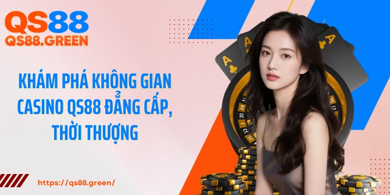 Khám phá không gian casino QS88 đẳng cấp, thời thượng