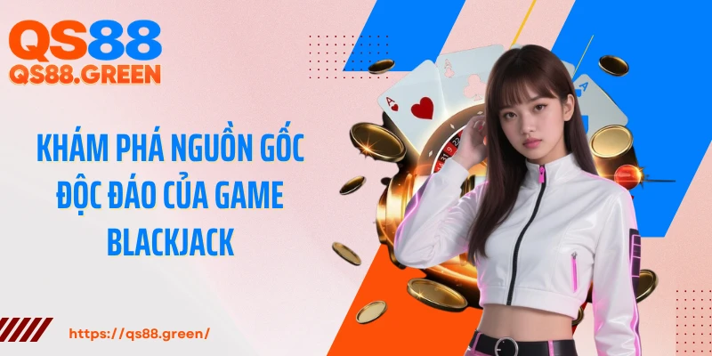 Khám phá nguồn gốc độc đáo của game Blackjack