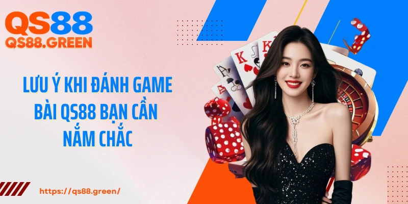 Lưu ý khi đánh game bài QS88 bạn cần nắm chắc