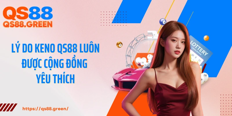 Lý do Keno QS88 luôn được cộng đồng yêu thích