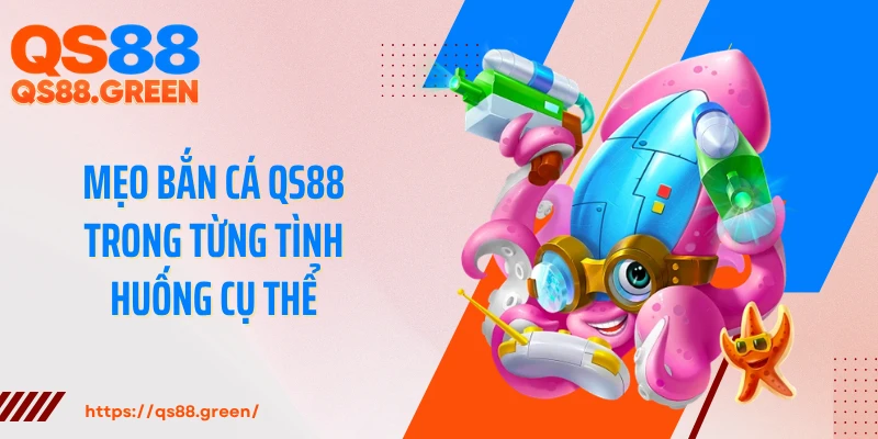Mẹo bắn cá QS88 trong từng tình huống cụ thể