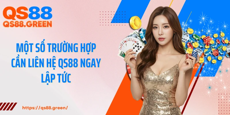 Một số trường hợp cần liên hệ QS88 ngay lập tức