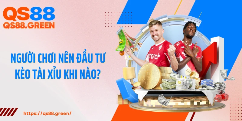 Người chơi nên đầu tư kèo tài xỉu khi nào?