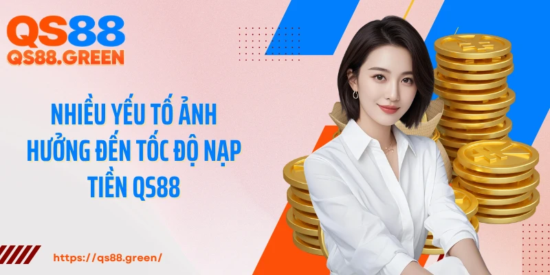 Nhiều yếu tố ảnh hưởng đến tốc độ nạp tiền QS88