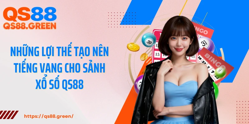 Những lợi thế tạo nên tiếng vang cho sảnh xổ số QS88