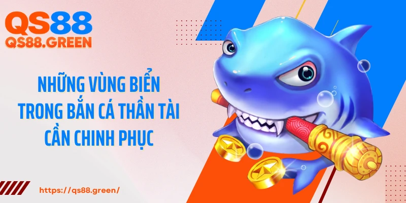 Những vùng biển trong bắn cá Thần Tài cần chinh phục
