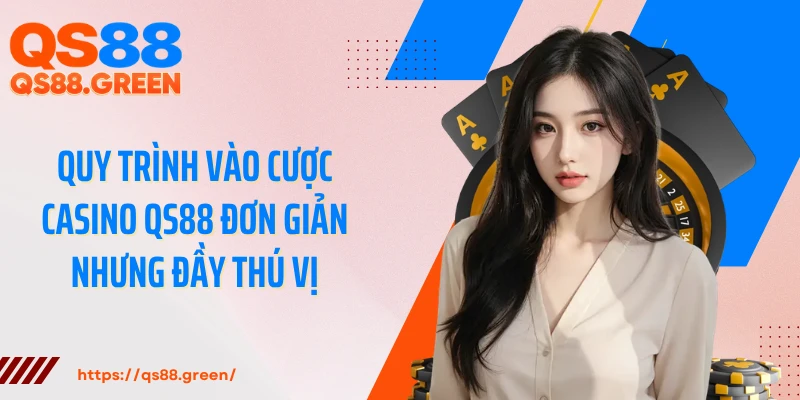 Quy trình vào cược casino QS88 đơn giản nhưng đầy thú vị