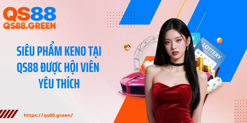 Siêu phẩm Keno tại QS88 được hội viên yêu thích