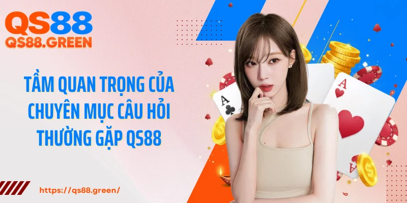 Tầm quan trọng của chuyên mục câu hỏi thường gặp QS88