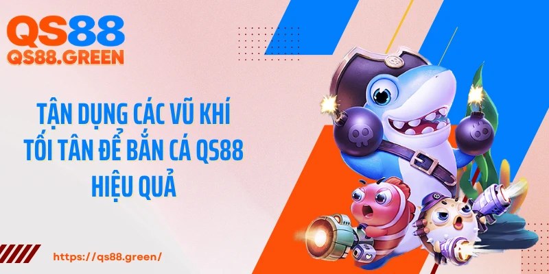 Tận dụng các vũ khí tối tân để bắn cá QS88 hiệu quả