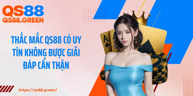 Thắc mắc QS88 có uy tín không được giải đáp cẩn thận