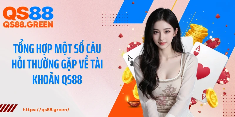 Tổng hợp một số câu hỏi thường gặp về tài khoản QS88