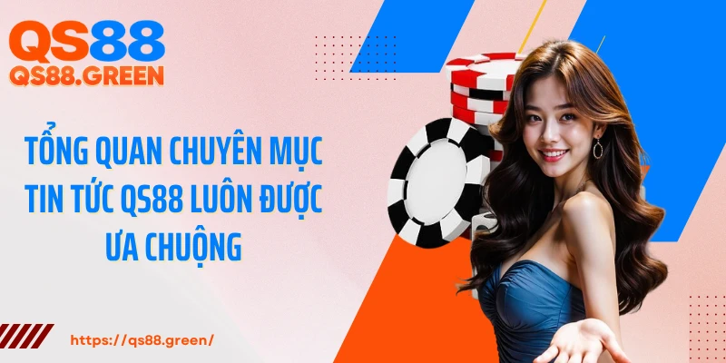 Tổng quan chuyên mục tin tức QS88 luôn được ưa chuộng