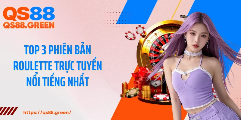 Top 3 phiên bản Roulette trực tuyến nổi tiếng nhất
