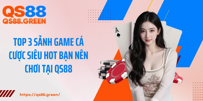 Top 3 sảnh game cá cược siêu hot bạn nên chơi tại QS88