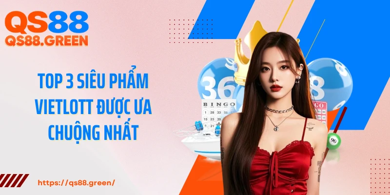 Top 3 siêu phẩm Vietlott được ưa chuộng nhất