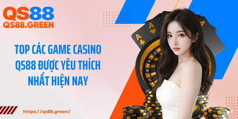 Top các game casino QS88 được yêu thích nhất hiện nay
